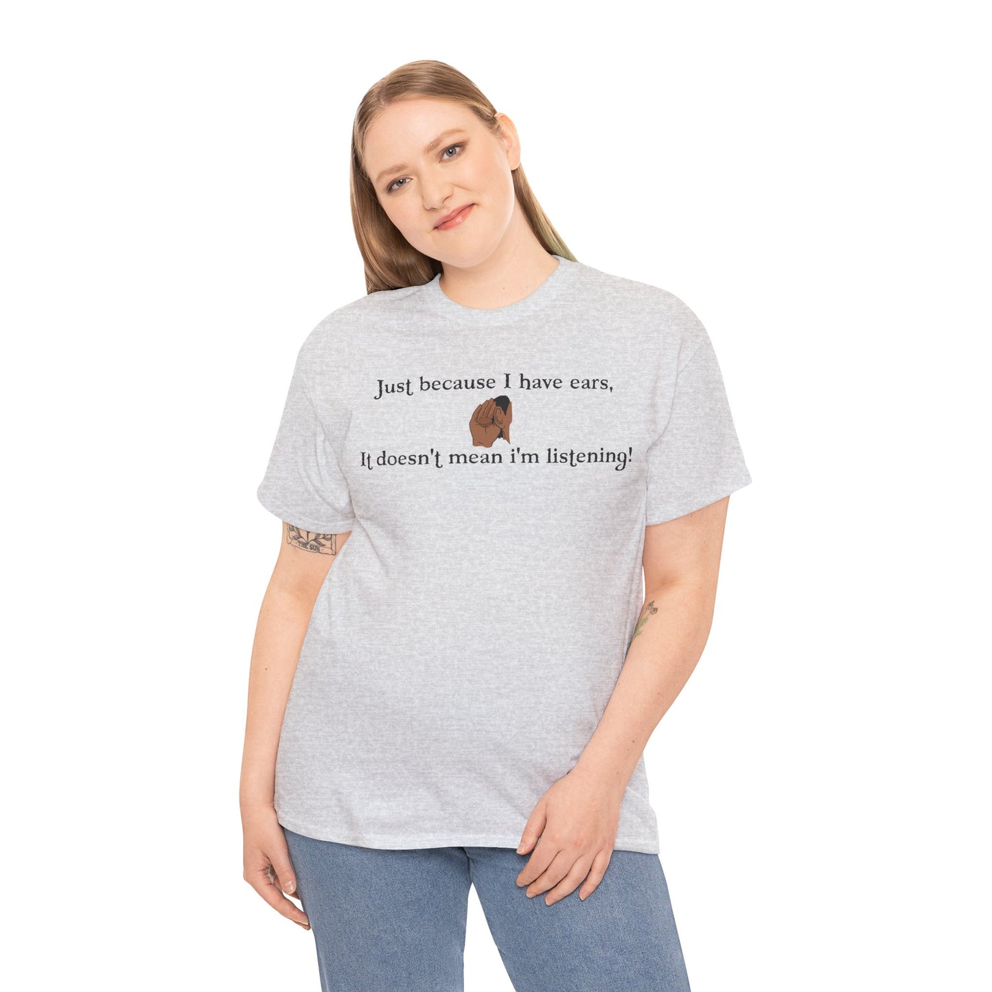 Men's or Women's Just cause' I have ears T-Shirt