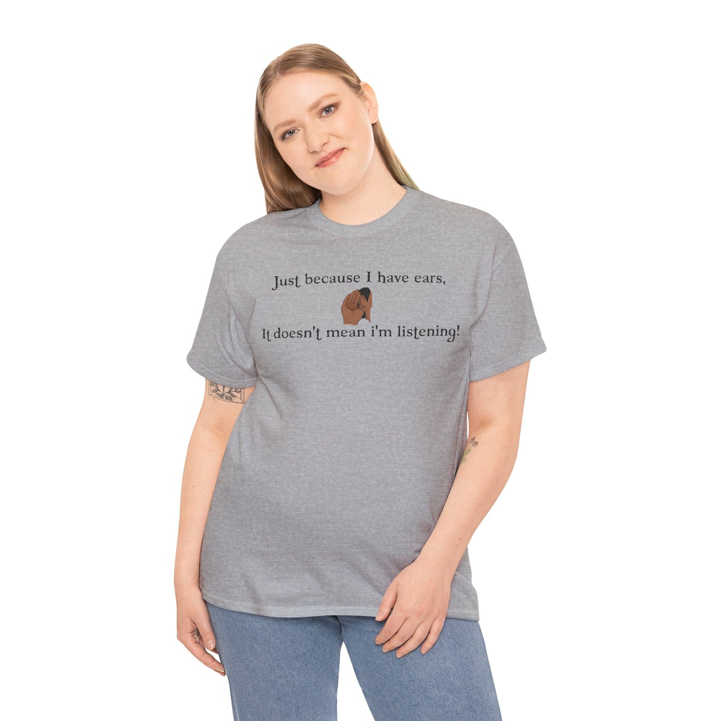 Men's or Women's Just cause' I have ears T-Shirt