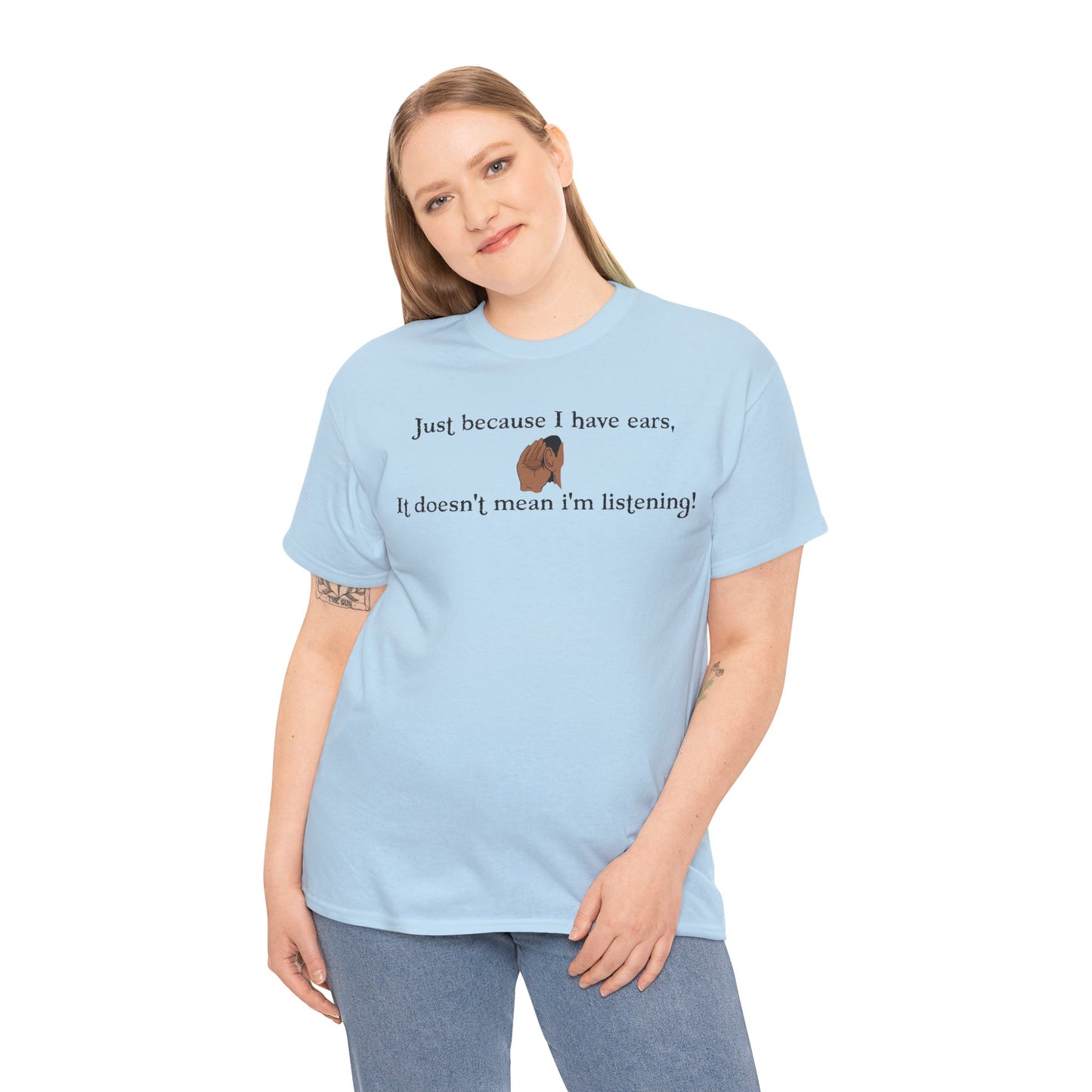 Men's or Women's Just cause' I have ears T-Shirt