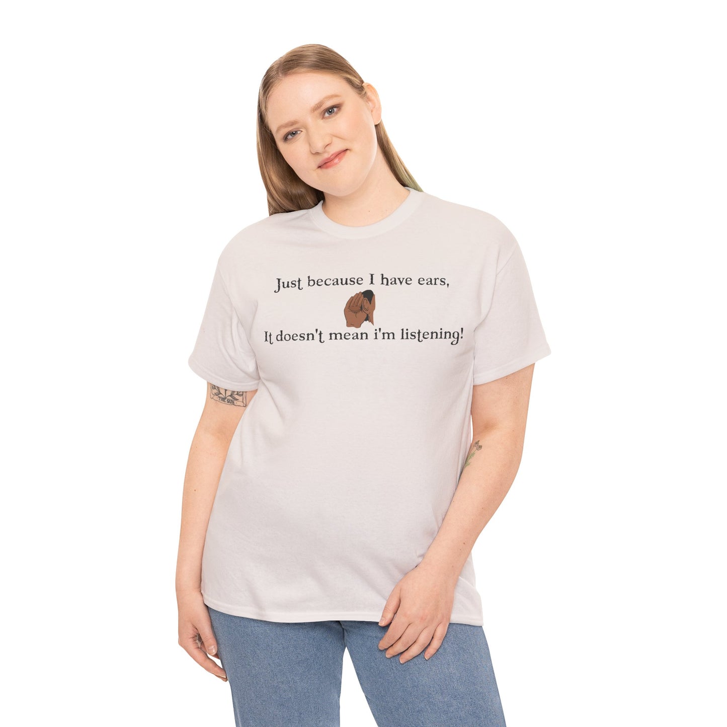 Men's or Women's Just cause' I have ears T-Shirt