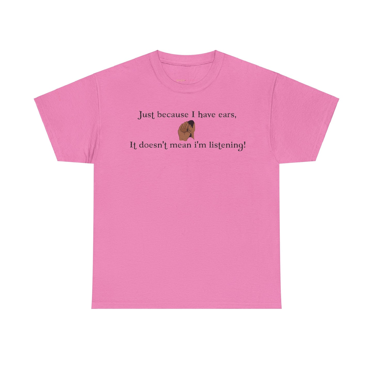 Men's or Women's Just cause' I have ears T-Shirt